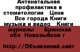 Антенатальная профилактика в стоматологии › Цена ­ 298 - Все города Книги, музыка и видео » Книги, журналы   . Брянская обл.,Новозыбков г.